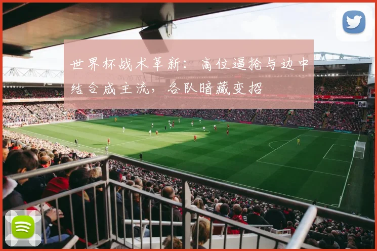 世界杯战术革新：高位逼抢与边中结合成主流，各队暗藏变招
